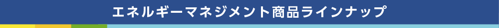 エネルギーマネジメント商品ラインナップ