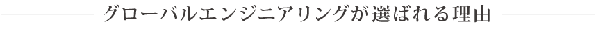 グローバルエンジニアリングが選ばれる理由