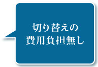 切り替えの費用負担無し